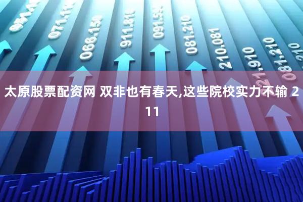 太原股票配资网 双非也有春天,这些院校实力不输 211
