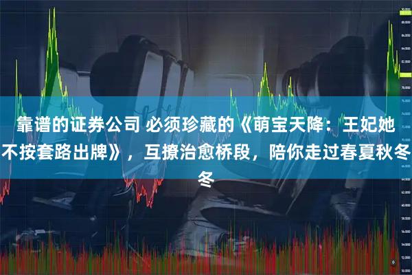 靠谱的证券公司 必须珍藏的《萌宝天降：王妃她不按套路出牌》，互撩治愈桥段，陪你走过春夏秋冬