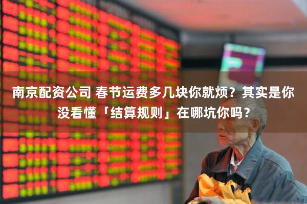 南京配资公司 春节运费多几块你就烦？其实是你没看懂「结算规则」在哪坑你吗？