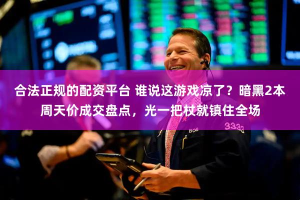 合法正规的配资平台 谁说这游戏凉了？暗黑2本周天价成交盘点，光一把杖就镇住全场