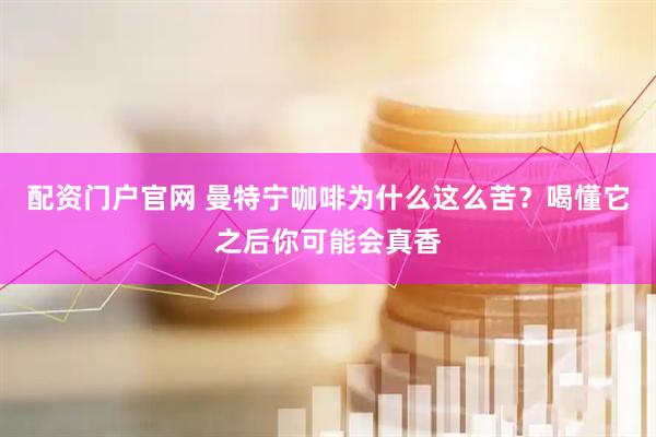 配资门户官网 曼特宁咖啡为什么这么苦？喝懂它之后你可能会真香